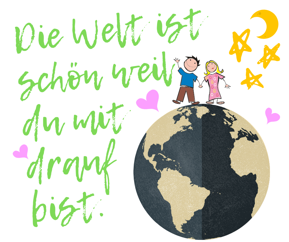 Die Welt ist schön weil du mit drauf bist.