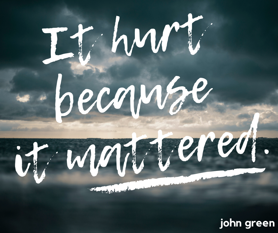 It hurt, because ist mattered. (john green)